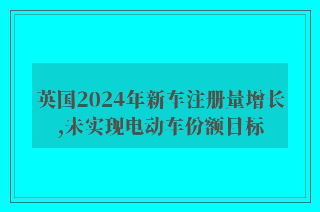 英国2024年新车注册量增长,未实现电动车份额目标